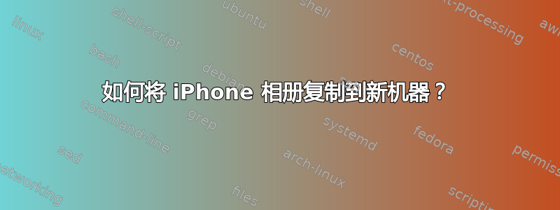 如何将 iPhone 相册复制到新机器？