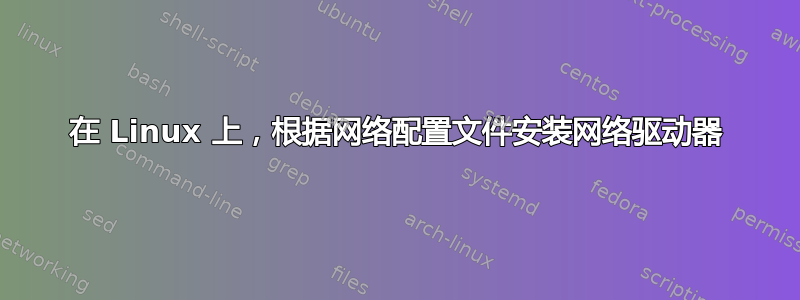 在 Linux 上，根据网络配置文件安装网络驱动器