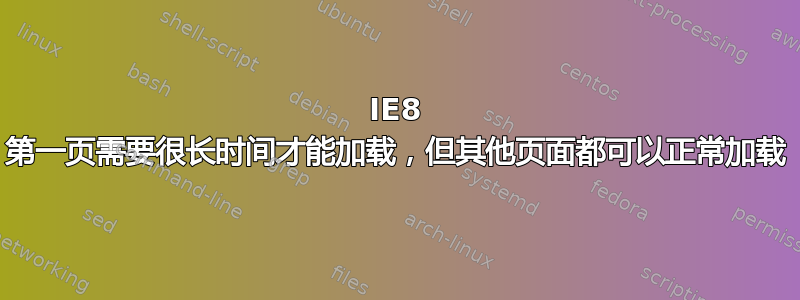 IE8 第一页需要很长时间才能加载，但其他页面都可以正常加载