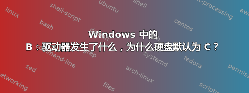 Windows 中的 B：驱动器发生了什么，为什么硬盘默认为 C？