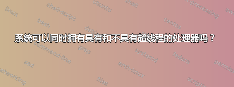 系统可以同时拥有具有和不具有超线程的处理器吗？