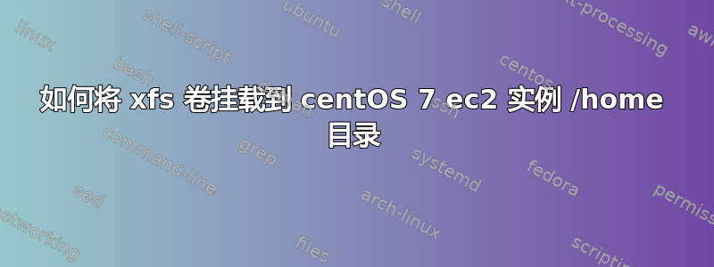 如何将 xfs 卷挂载到 centOS 7 ec2 实例 /home 目录