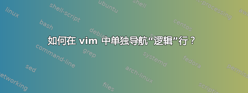 如何在 vim 中单独导航“逻辑”行？