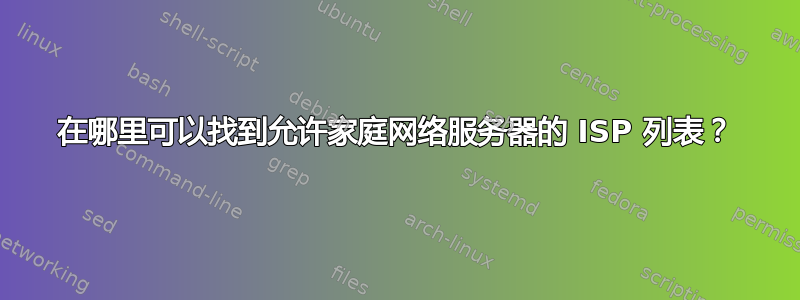 在哪里可以找到允许家庭网络服务器的 ISP 列表？