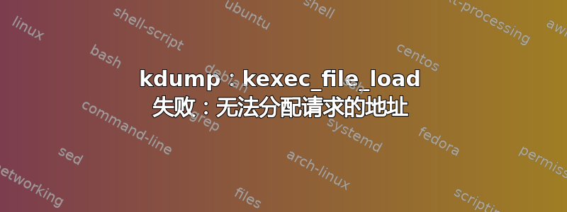 kdump：kexec_file_load 失败：无法分配请求的地址