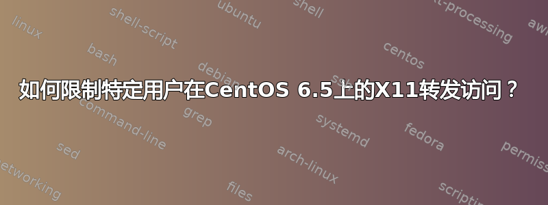 如何限制特定用户在CentOS 6.5上的X11转发访问？