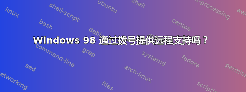 Windows 98 通过拨号提供远程支持吗？