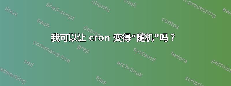 我可以让 cron 变得“随机”吗？