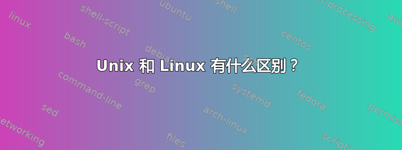 Unix 和 Linux 有什么区别？