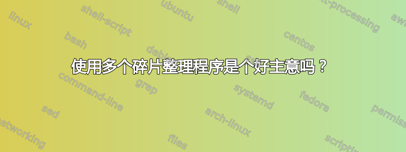 使用多个碎片整理程序是个好主意吗？