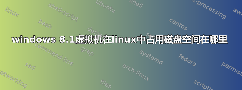 windows 8.1虚拟机在linux中占用磁盘空间在哪里