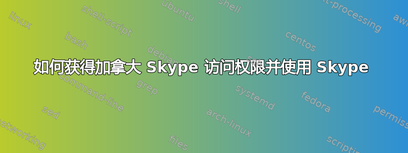 如何获得加拿大 Skype 访问权限并使用 Skype