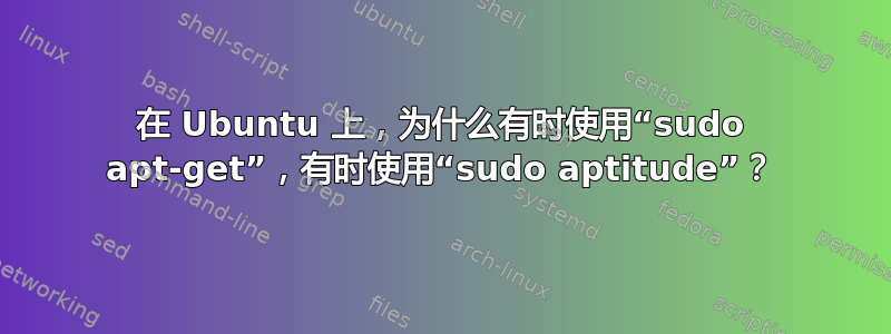 在 Ubuntu 上，为什么有时使用“sudo apt-get”，有时使用“sudo aptitude”？