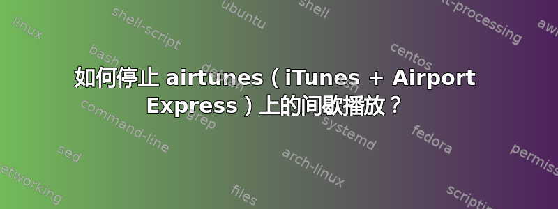 如何停止 airtunes（iTunes + Airport Express）上的间歇播放？