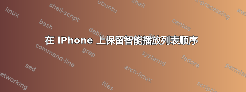 在 iPhone 上保留智能播放列表顺序