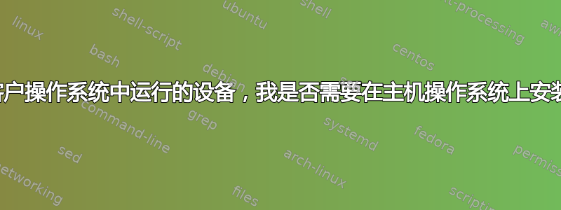 对于我想在客户操作系统中运行的设备，我是否需要在主机操作系统上安装驱动程序？