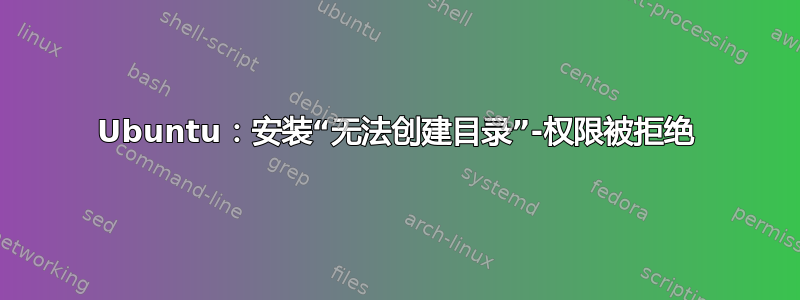 Ubuntu：安装“无法创建目录”-权限被拒绝