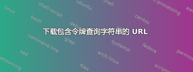 下载包含令牌查询字符串的 URL