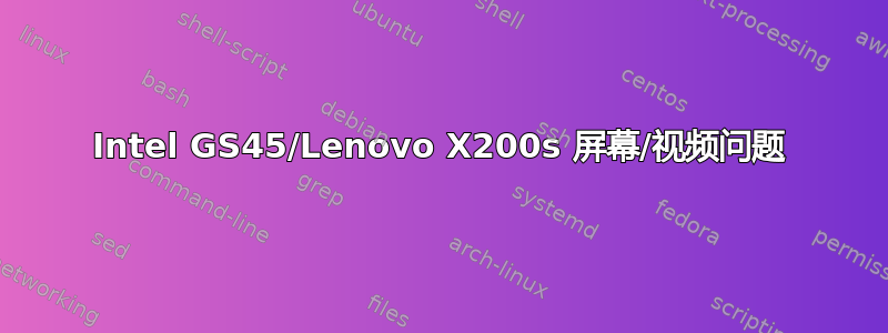 Intel GS45/Lenovo X200s 屏幕/视频问题