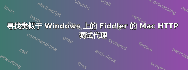 寻找类似于 Windows 上的 Fiddler 的 Mac HTTP 调试代理