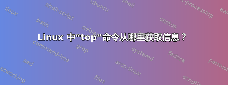 Linux 中“top”命令从哪里获取信息？