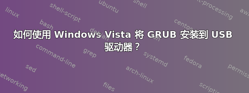 如何使用 Windows Vista 将 GRUB 安装到 USB 驱动器？