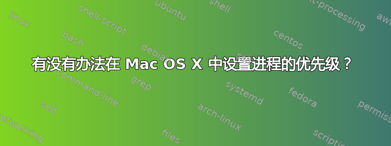 有没有办法在 Mac OS X 中设置进程的优先级？