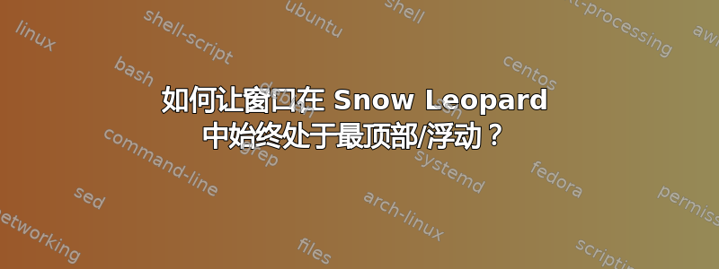 如何让窗口在 Snow Leopard 中始终处于最顶部/浮动？