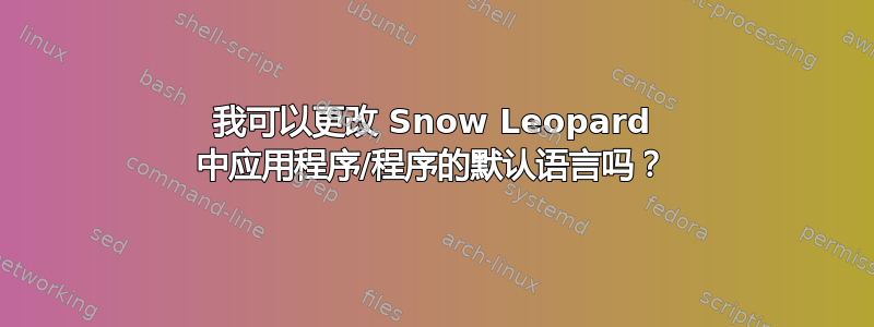 我可以更改 Snow Leopard 中应用程序/程序的默认语言吗？