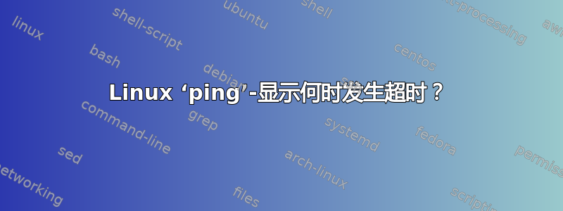 Linux ‘ping’-显示何时发生超时？