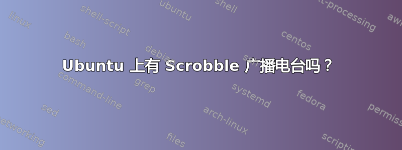 Ubuntu 上有 Scrobble 广播电台吗？