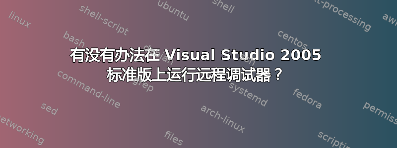 有没有办法在 Visual Studio 2005 标准版上运行远程调试器？