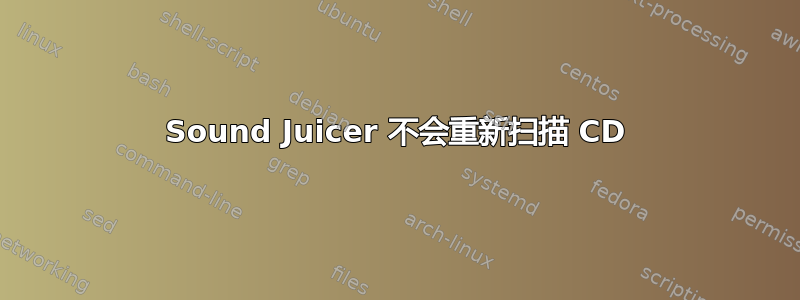 Sound Juicer 不会重新扫描 CD