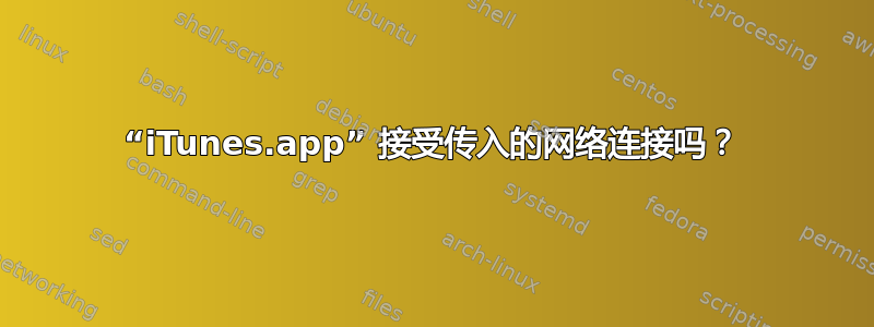 “iTunes.app” 接受传入的网络连接吗？