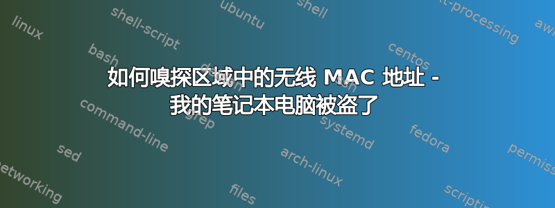 如何嗅探区域中的无线 MAC 地址 - 我的笔记本电脑被盗了