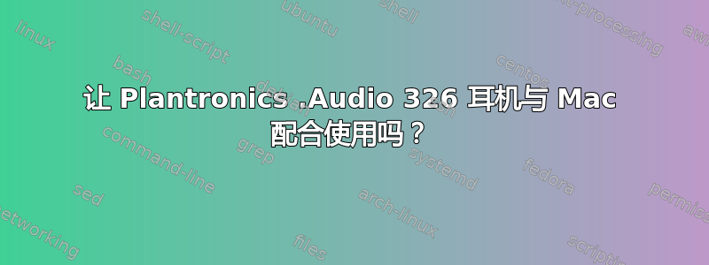 让 Plantronics .Audio 326 耳机与 Mac 配合使用吗？