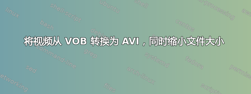 将视频从 VOB 转换为 AVI，同时缩小文件大小