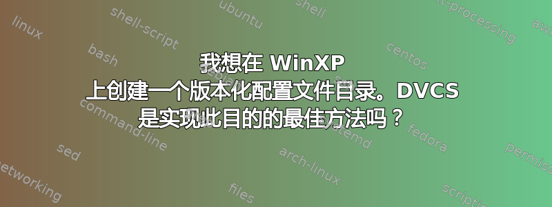 我想在 WinXP 上创建一个版本化配置文件目录。DVCS 是实现此目的的最佳方法吗？