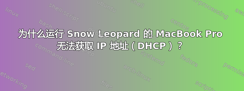 为什么运行 Snow Leopard 的 MacBook Pro 无法获取 IP 地址（DHCP）？