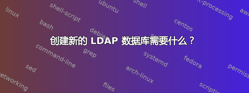 创建新的 LDAP 数据库需要什么？