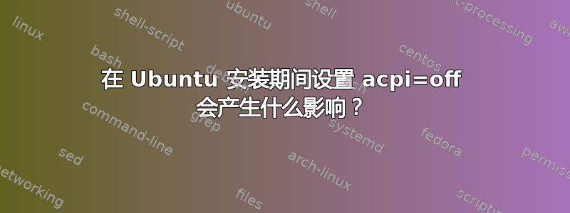 在 Ubuntu 安装期间设置 acpi=off 会产生什么影响？