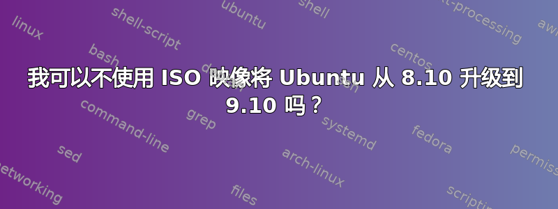 我可以不使用 ISO 映像将 Ubuntu 从 8.10 升级到 9.10 吗？