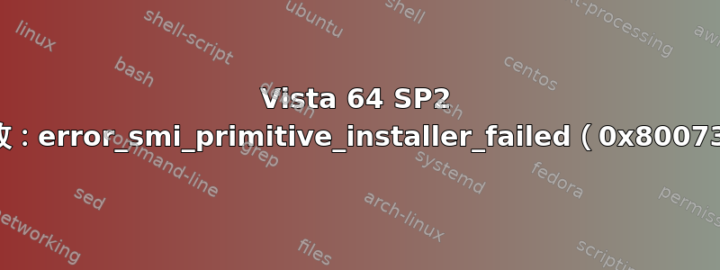 Vista 64 SP2 安装失败：error_smi_primitive_installer_failed（0x8007371c）