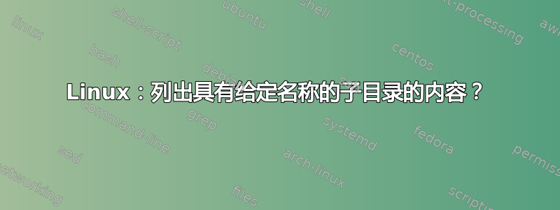 Linux：列出具有给定名称的子目录的内容？