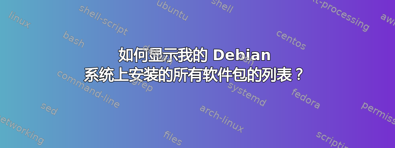 如何显示我的 Debian 系统上安装的所有软件包的列表？