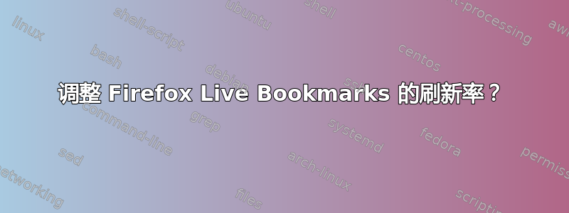 调整 Firefox Live Bookmarks 的刷新率？