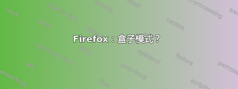 Firefox：盒子模式？