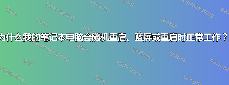 为什么我的笔记本电脑会随机重启、蓝屏或重启时正常工作？