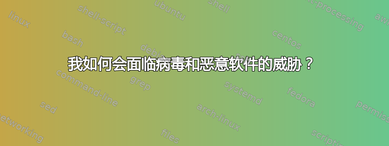 我如何会面临病毒和恶意软件的威胁？