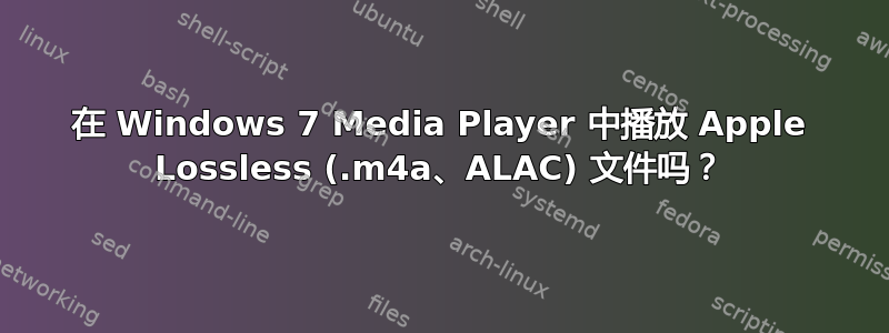 在 Windows 7 Media Player 中播放 Apple Lossless (.m4a、ALAC) 文件吗？